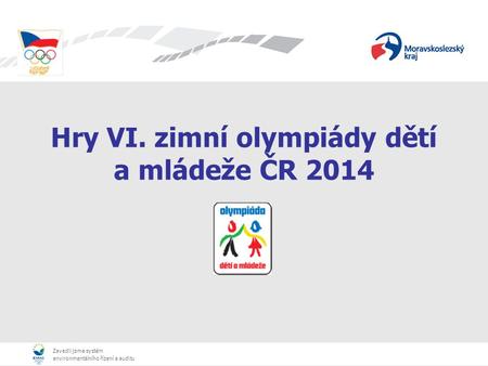 Zavedli jsme systém environmentálního řízení a auditu Zavedli jsme systém environmentálního řízení a auditu Hry VI. zimní olympiády dětí a mládeže ČR 2014.