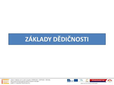 ZÁKLADY DĚDIČNOSTI Učební materiál vznikl v rámci projektu INFORMACE – INSPIRACE – INOVACE, který je spolufinancován Evropským sociálním fondem a státním.