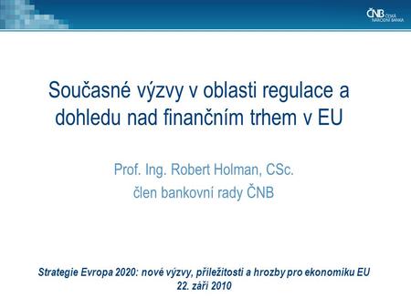 Strategie Evropa 2020: nové výzvy, příležitosti a hrozby pro ekonomiku EU 22. září 2010 Prof. Ing. Robert Holman, CSc. člen bankovní rady ČNB Současné.