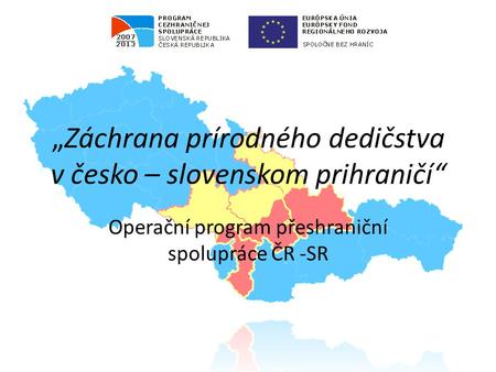 „Záchrana prírodného dedičstva v česko – slovenskom prihraničí“ Operační program přeshraniční spolupráce ČR -SR.