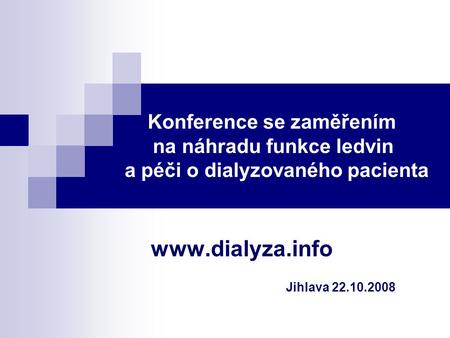 Konference se zaměřením na náhradu funkce ledvin a péči o dialyzovaného pacienta www.dialyza.info Jihlava 22.10.2008.