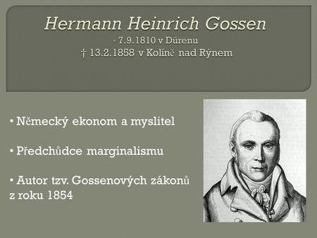 • N ě mecký ekonom a myslitel • P ř edch ů dce marginalismu • Autor tzv. Gossenových zákon ů z roku 1854.
