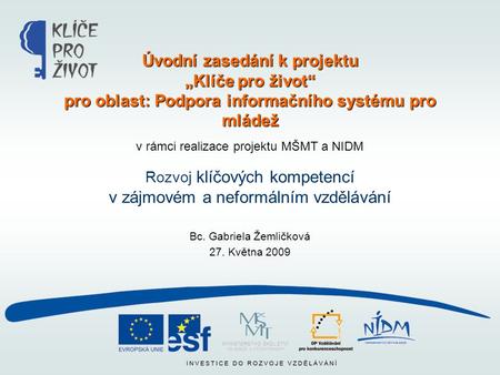 V rámci realizace projektu MŠMT a NIDM Rozvoj klíčových kompetencí v zájmovém a neformálním vzdělávání Bc. Gabriela Žemličková 27. Května 2009 Úvodní zasedání.