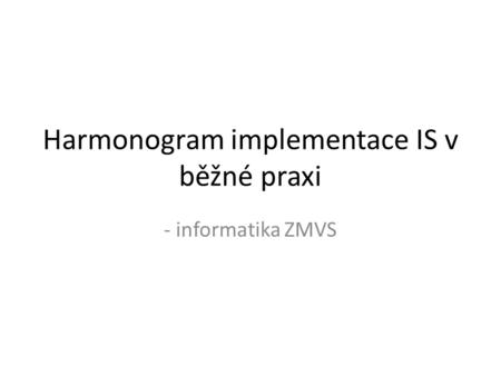 Harmonogram implementace IS v běžné praxi - informatika ZMVS.