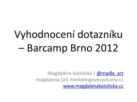Vyhodnocení dotazníku – Barcamp Brno 2012 Magdaléna Katolická magdalena [at] marketingovevyzkumy.cz