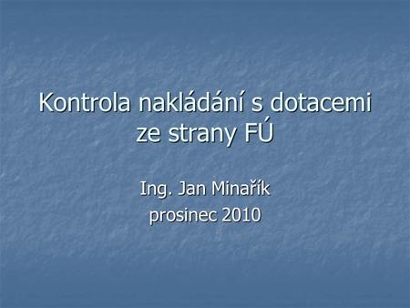 Kontrola nakládání s dotacemi ze strany FÚ Ing. Jan Minařík prosinec 2010.