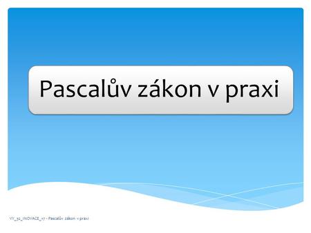 Pascalův zákon v praxi VY_32_INOVACE_17 - Pascalův zákon v praxi.