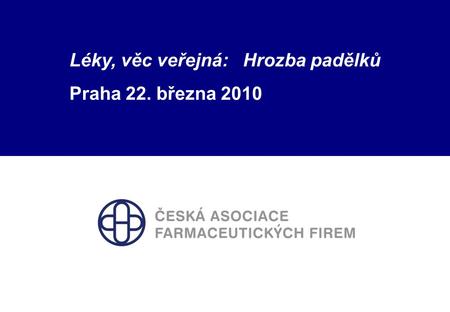 1 Česká asociace farmaceutických firem Léky, věc veřejná: Hrozba padělků Praha 22. března 2010.