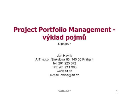 ©AIT, 2007 1 1 Project Portfolio Management - výklad pojmů Jan Havlík AIT, s.r.o., Sinkulova 83, 140 00 Praha 4 tel: 261 225 072 fax: 261 211 380 www.ait.cz.