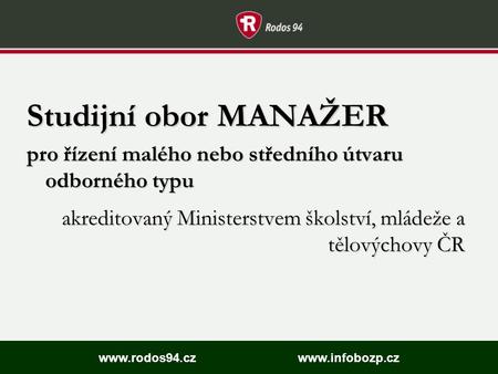 Www.rodos94.cz www.infobozp.cz Studijní obor MANAŽER pro řízení malého nebo středního útvaru odborného typu akreditovaný Ministerstvem školství, mládeže.