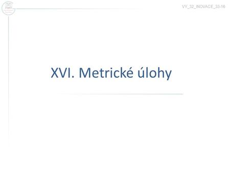 VY_32_INOVACE_33-16 XVI. Metrické úlohy.
