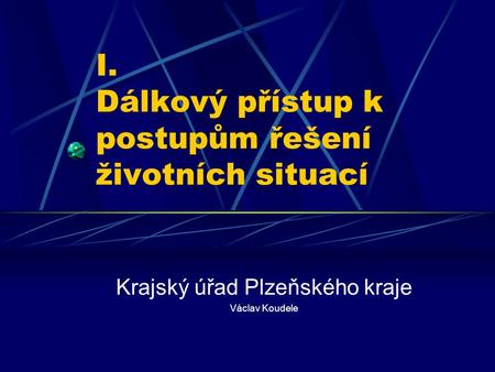 I. Dálkový přístup k postupům řešení životních situací Krajský úřad Plzeňského kraje Václav Koudele.