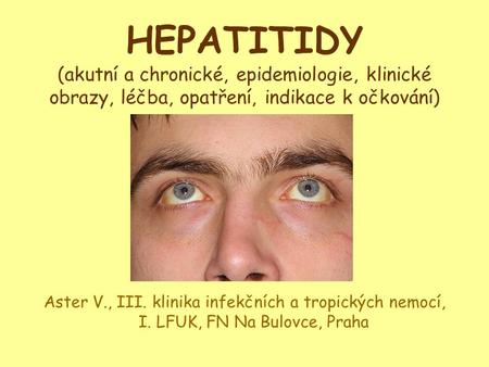 HEPATITIDY (akutní a chronické, epidemiologie, klinické obrazy, léčba, opatření, indikace k očkování) Aster V., III. klinika infekčních a tropických nemocí,