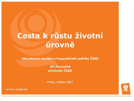 Cesta k růstu životní úrovně Aktualizace sociální a hospodářské politiky ČSSD Jiří Paroubek předseda ČSSD Praha, květen 2007.