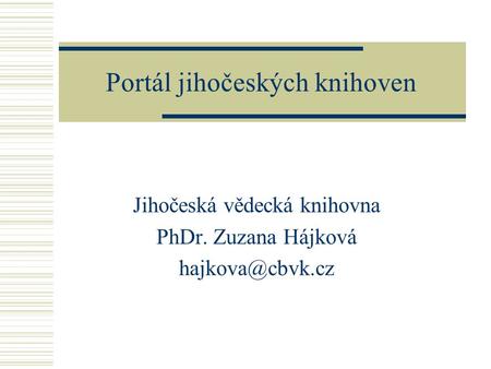 Portál jihočeských knihoven Jihočeská vědecká knihovna PhDr. Zuzana Hájková