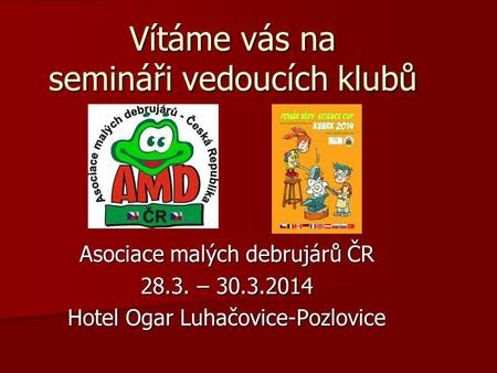 Vítáme vás na semináři vedoucích klubů Asociace malých debrujárů ČR 28.3. – 30.3.2014 Hotel Ogar Luhačovice-Pozlovice.