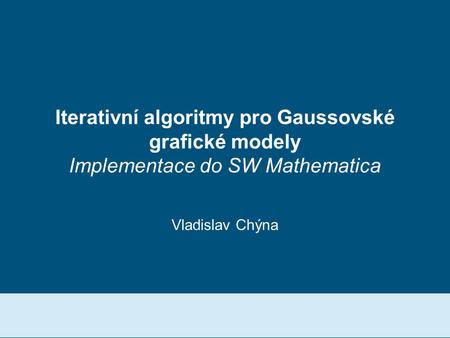 Iterativní algoritmy pro Gaussovské grafické modely Implementace do SW Mathematica Vladislav Chýna.