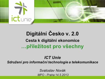 Digitální Česko v. 2.0 Cesta k digitální ekonomice …příležitost pro všechny ICT Unie Sdružení pro informační technologie a telekomunikace Svatoslav Novák.