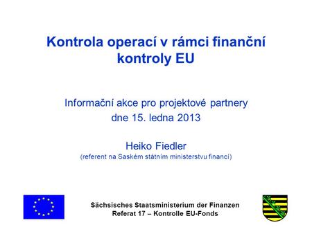 Sächsisches Staatsministerium der Finanzen Referat 17 – Kontrolle EU-Fonds Kontrola operací v rámci finanční kontroly EU Informační akce pro projektové.