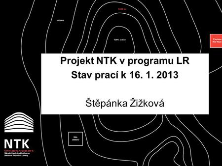 Projekt NTK v programu LR Stav prací k 16. 1. 2013 Štěpánka Žižková.