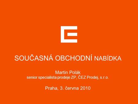 SOUČASNÁ OBCHODNÍ NABÍDKA Martin Polák senior specialista prodeje ZP, ČEZ Prodej, s.r.o. Praha, 3. června 2010.