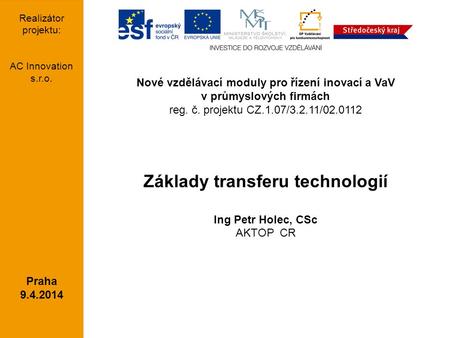 Nové vzdělávací moduly pro řízení inovací a VaV v průmyslových firmách reg. č. projektu CZ.1.07/3.2.11/02.0112 Základy transferu technologií Ing Petr Holec,