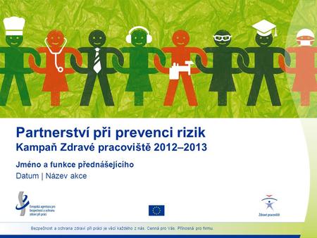 Partnerství při prevenci rizik Kampaň Zdravé pracoviště 2012–2013 Jméno a funkce přednášejícího Datum | Název akce Bezpečnost a ochrana zdraví při práci.