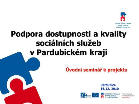 Podpora dostupnosti a kvality sociálních služeb v Pardubickém kraji Úvodní seminář k projektu Pardubice 16.12. 2010.
