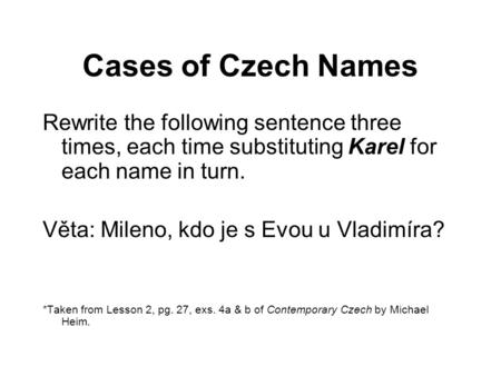 Cases of Czech Names Rewrite the following sentence three times, each time substituting Karel for each name in turn. Věta: Mileno, kdo je s Evou u Vladimíra?