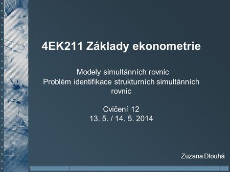 4EK211 Základy ekonometrie Modely simultánních rovnic Problém identifikace strukturních simultánních rovnic Cvičení 12 13. 5. / 14. 5. 2014 Zuzana.