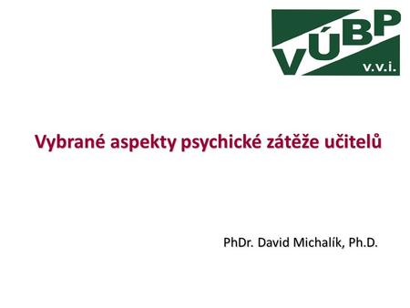 Vybrané aspekty psychické zátěže učitelů PhDr. David Michalík, Ph.D.