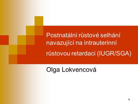 Postnatální růstové selhání navazující na intrauterinní růstovou retardaci (IUGR/SGA) Olga Lokvencová.