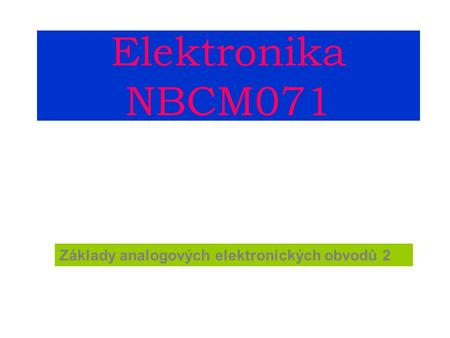 Elektronika NBCM071 Základy analogových elektronických obvodů 2.