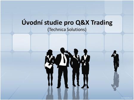 Úvodní studie pro Q&X Trading (Technica Solutions)