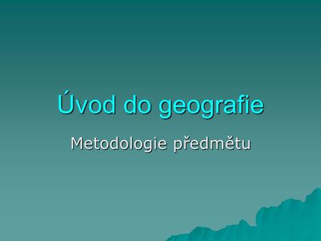 Úvod do geografie Metodologie předmětu.