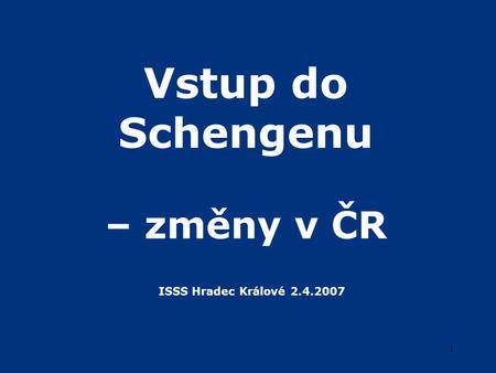 1 Vstup do Schengenu – změny v ČR ISSS Hradec Králové 2.4.2007.