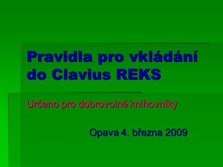 Pravidla pro vkládání do Clavius REKS Určeno pro dobrovolné knihovníky Opava 4. března 2009.