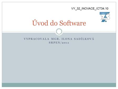VYPRACOVALA MGR. ILONA SADÍLKOVÁ SRPEN/2011 Úvod do Software VY_32_INOVACE_ICT34.10.