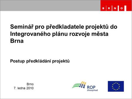 Brno 7. ledna 2010 Seminář pro předkladatele projektů do Integrovaného plánu rozvoje města Brna Postup předkládání projektů.