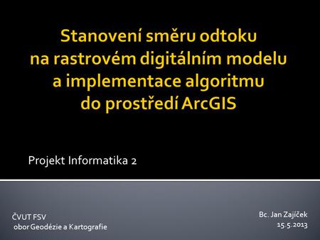 Projekt Informatika 2 ČVUT FSV obor Geodézie a Kartografie Bc. Jan Zajíček 15.5.2013.
