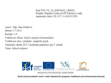 Kód VM: VY_32_INOVACE_3ZIM03 Projekt: Zlepšení výuky na ZŠ Schulzovy sady registrační číslo: CZ.1.07./1.4.00/21.2581 Autor: Mgr. Jana Zimková Datum: 4.7.2011.