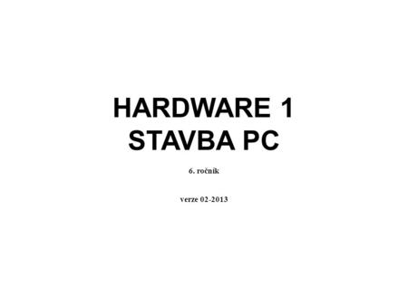 HARDWARE 1 STAVBA PC 6. ročník verze 02-2013.