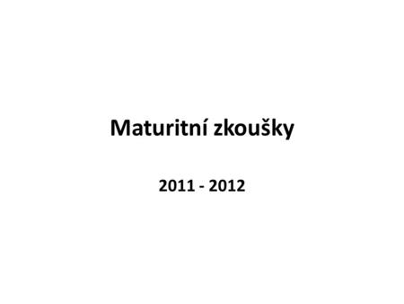 Maturitní zkoušky 2011 - 2012.