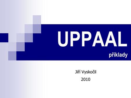 UPPAAL příklady Jiří Vyskočil 2010.