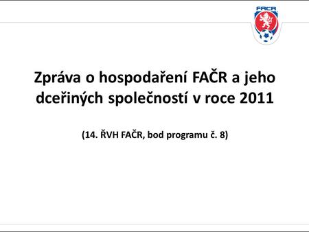 Zpráva o hospodaření FAČR a jeho dceřiných společností v roce 2011 (14. ŘVH FAČR, bod programu č. 8)