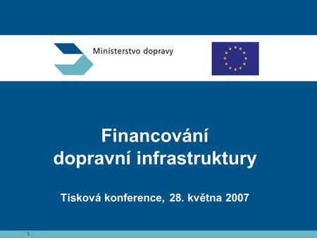 1 Financování dopravní infrastruktury Tisková konference, 28. května 2007.