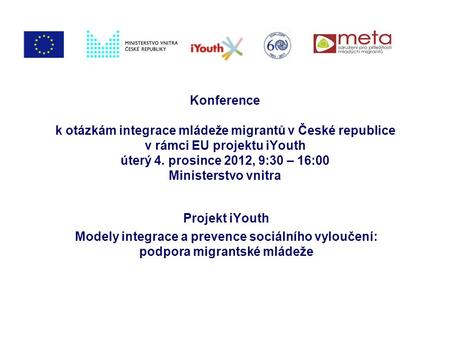 Konference k otázkám integrace mládeže migrantů v České republice v rámci EU projektu iYouth úterý 4. prosince 2012, 9:30 – 16:00 Ministerstvo vnitra Projekt.