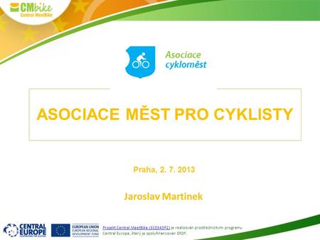1 ASOCIACE MĚST PRO CYKLISTY Jaroslav Martinek Projekt Central MeetBike (3CE343P2) je realizován prostřednictvím programu Central Europe, který je spolufinancován.