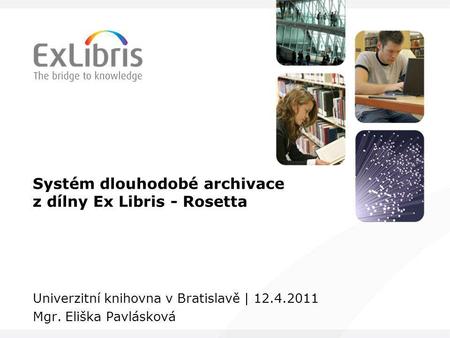 Systém dlouhodobé archivace z dílny Ex Libris - Rosetta Univerzitní knihovna v Bratislavě | 12.4.2011 Mgr. Eliška Pavlásková.