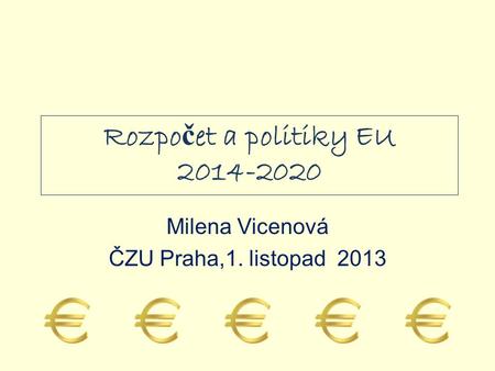 Rozpočet a politiky EU 2014-2020 Milena Vicenová ČZU Praha,1. listopad 2013.